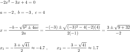 -2x^2-3x+4=0\\\\a=-2\,,\ b=-3\,,\ c=4\\\\\\x=\dfrac{-b-\sqrt{b^2\pm4ac}}{2a}=\dfrac{-(-3)\pm\sqrt{(-3)^2-4(-2)(4)}}{2(-1)}=\dfrac{3\pm\sqrt{9+32}}{-2}\\\\\\x_1=-\dfrac{3+\sqrt{41}}{2}\approx-4.7\ ,\qquad x_2=-\dfrac{3-\sqrt{41}}{2}\approx1.7