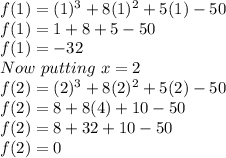 f(1)=(1)^{3}+8(1)^2+5(1)-50\\f(1)=1+8+5-50\\f(1)=-32\\Now \ putting \ x= 2 \\f(2)=(2)^{3}+8(2)^2+5(2)-50\\f(2)=8+8(4)+10-50\\f(2)=8+32+10-50\\f(2)=0