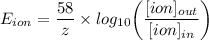 E_{ion} = \dfrac{58}{z} \times log _{10}  \bigg (\dfrac{[ion]_{out}}{[ion]_{in}}\bigg)