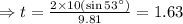 \Rightarrow t= \frac {2\times 10 (\sin 53 ^{\circ})}{9.81}=1.63
