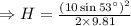 \Rightarrow H = \frac {(10 \sin 53 ^{\circ})^2}{2\times 9.81}