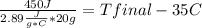 \frac{450 J}{2.89\frac{J}{g*C}*20g} =Tfinal -35C