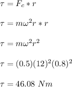 \tau = F_c *r\\\\\tau = m \omega^2 r *r\\\\\tau = m \omega^2 r^2 \\\\\tau = (0.5)(12)^2(0.8)^2\\\\\tau = 46.08 \ N m