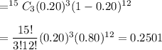 =^{15}C_3(0.20)^{3}(1-0.20)^{12}\\\\=\dfrac{15!}{3!12!}(0.20)^3(0.80)^{12}=0.2501