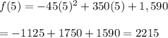 f (5) = - 45(5)^2 + 350(5) + 1,590\\\\=-1125+1750+1590 =2215