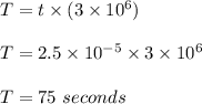 T = t\times( 3\times 10^6)\\\\T = 2.5\times 10^{-5}\times 3\times 10^6\\\\T = 75\ seconds