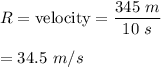R=\text{velocity}=\dfrac{345\ m}{10\ s}\\\\=34.5\ m/s