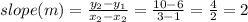 slope (m) = \frac{y_2 - y_1}{x_2 - x_2} = \frac{10 - 6}{3 - 1} = \frac{4}{2} = 2