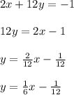 2x + 12y = -1\\\\12y = 2x - 1\\\\y = \frac{2}{12}x - \frac{1}{12}\\\\y = \frac{1}{6}x - \frac{1}{12}\\