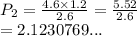 P_2 =  \frac{4.6 \times 1.2}{2.6}  =  \frac{5.52}{2.6}  \\  = 2.1230769...