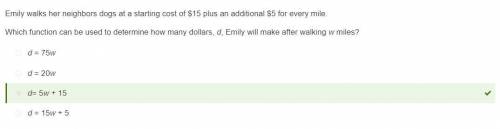 Emily walks her neighbors dogs at a starting cost of $15 plus an additional $5 for every mile. Which