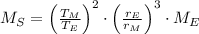 M_{S} = \left(\frac{T_{M}}{T_{E}} \right)^{2}\cdot \left(\frac{r_{E}}{r_{M}} \right)^{3}\cdot M_{E}