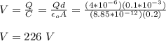 V = \frac{Q}{C} = \frac{Qd}{\epsilon_o A} = \frac{(4*10^{-6})(0.1*10^{-3})}{(8.85*10^{-12})(0.2)}\\\\V = 226 \ V