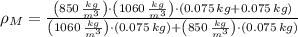 \rho_{M} = \frac{\left(850\,\frac{kg}{m^{3}} \right)\cdot \left(1060\,\frac{kg}{m^{3}} \right)\cdot (0.075\,kg+0.075\,kg)}{\left(1060\,\frac{kg}{m^{3}} \right)\cdot \left(0.075\,kg\right)+\left(850\,\frac{kg}{m^{3}} \right)\cdot \left(0.075\,kg\right)}