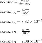 volume = \frac{mass}{density} \\\\volume_{A} = \frac{0.075}{850} \\\\volume_{A} = 8.82 \times 10^{-5}\\\\volume_{B} = \frac{0.075}{1060} \\\\volume_{B} = 7.08  \times 10^{-5}