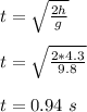 t = \sqrt{\frac{2h}{g} }\\\\t =  \sqrt{\frac{2*4.3}{9.8}}\\\\t = 0.94 \ s