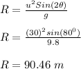 R = \frac{u^2Sin(2\theta)}{g}\\\\R = \frac{(30)^2sin(80^0)}{9.8}\\\\R = 90.46 \ m