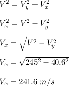 V^2 = V_y^2 + V_x^2\\\\V_x^2 = V^2 - V_y^2\\\\V_x = \sqrt{V^2 - V_y^2} \\\\V_x = \sqrt{245^2 - 40.6^2}\\\\V_x = 241.6 \ m/s