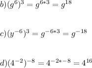 b) (g^{6})^{3} = g^{6*3} = g^{18}\\\\\\c)  (y^{-6})^{3} = g^{-6*3} = g^{-18}\\\\\\d)  (4^{-2})^{-8} = 4^{-2*-8} = 4^{16}\\\\