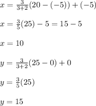 x=\frac{3}{3+2}(20-(-5)) +(-5)\\\\x=\frac{3}{5}(25)-5=15-5\\\\x=10 \\\\y=\frac{3}{3+2}(25-0)+0\\\\y=\frac{3}{5} (25)\\\\y=15