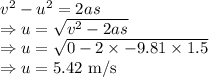 v^2-u^2=2as\\\Rightarrow u=\sqrt{v^2-2as}\\\Rightarrow u=\sqrt{0-2\times-9.81\times1.5}\\\Rightarrow u=5.42\ \text{m/s}
