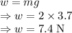 w=mg\\\Rightarrow w=2\times 3.7\\\Rightarrow w=7.4\ \text{N}