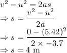 v^2-u^2=2as\\\Rightarrow s=\dfrac{v^2-u^2}{2a}\\\Rightarrow s=\dfrac{0-(5.42)^2}{2\times -3.7}\\\Rightarrow s=4\ \text{m}