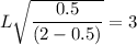 L \sqrt{\dfrac{0.5}{(2-0.5)}}= 3