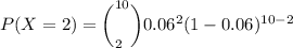 P(X=2)=\bigg (^{10}_{2}\bigg) 0.06^2(1-0.06)^{10-2}