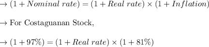 \to (1 + Nominal\  rate) = (1 + Real\ rate) \times (1 + Inflation)\\\\\to \text{For Costaguanan Stock},\\\\\to (1 + 97 \%) = (1 + Real \ rate) \times (1 + 81 \%)\\\\