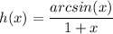 \displaystyle h(x) = \frac{arcsin(x)}{1 + x}