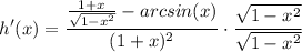 \displaystyle h'(x) = \frac{\frac{1 + x}{\sqrt{1 - x^2}} - arcsin(x)}{(1 + x)^2} \cdot \frac{\sqrt{1 - x^2}}{\sqrt{1 - x^2}}