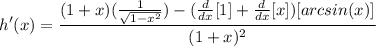 \displaystyle h'(x) = \frac{(1 + x)(\frac{1}{\sqrt{1 - x^2}}) - (\frac{d}{dx}[1] + \frac{d}{dx}[x])[arcsin(x)]}{(1 + x)^2}