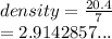 density =  \frac{20.4}{7}  \\  = 2.9142857...