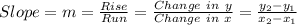 Slope = m = \frac{Rise}{Run}= \frac{Change~in~y}{Change~in~x} = \frac{y_2-y_1}{x_2-x_1}