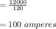 =\frac{12000}{120}\\\\=100\ amperes