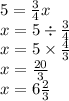 5 =  \frac{3}{4} x \\ x = 5 \div  \frac{3}{4}  \\ x = 5 \times  \frac{4}{3}  \\ x =  \frac{20}{3}  \\  x = 6 \frac{2}{3}