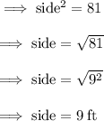 \rm \implies side ^{2}  =  81  \\  \\ \rm \implies side  =   \sqrt{81}  \\  \\ \rm \implies side   =   \sqrt{ {9}^{2} }  \\  \\ \rm \implies side   =  9 \: ft