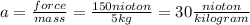 a =  \frac{force}{mass}  =  \frac{150nioton}{5kg}  = 30 \frac{nioton}{kilogram}