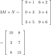 3M + N = \left[\begin{array}{cc}9+1&6+2&\\0+3&3+4&\\3+5&9+6&\end{array}\right]\\\\\\= \left[\begin{array}{cc}10&8&\\3&7&\\8&15&\end{array}\right]