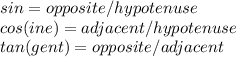 sin = opposite/hypotenuse\\cos(ine) = adjacent/hypotenuse\\tan(gent)=opposite/adjacent