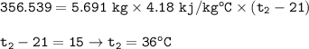 \tt 356.539=5.691~kg\times 4.18~kj/kg^oC\times (t_2-21)\\\\t_2-21=15\rightarrow t_2=36^oC