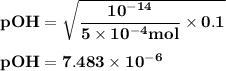 \bold {pOH = \sqrt {\dfrac {\bold {10^{-14}}}{5\times 10^{-4} mol} \times 0.1}}\\\\\bold {pOH = 7.483 \times 10^{-6}}