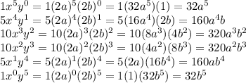 1x^5y^0 = 1(2a)^5(2b)^0 = 1(32a^5)(1) = 32a^5\\5x^4y^1 = 5(2a)^4(2b)^1 = 5(16a^4)(2b) = 160a^4b\\10x^3y^2 = 10(2a)^3(2b)^2 = 10(8a^3)(4b^2) = 320a^3b^2\\10x^2y^3 = 10(2a)^2(2b)^3 = 10(4a^2)(8b^3) = 320a^2b^3\\5x^1y^4 = 5(2a)^1(2b)^4 = 5(2a)(16b^4) = 160ab^4\\1x^0y^5 = 1(2a)^0(2b)^5 = 1(1)(32b^5) = 32b^5\\
