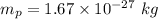 m_p=1.67\times 10^{-27}\ kg