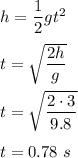 h=\dfrac{1}{2}gt^2\\\\t=\sqrt{\dfrac{2h}{g}} \\\\t=\sqrt{\dfrac{2\cdot3}{9.8}}\\\\t=0.78\ s