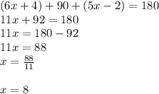 (6x + 4) + 90 + (5x - 2) = 180 \\ 11x + 92 = 180 \\ 11x = 180 - 92 \\ 11x = 88 \\ x =  \frac{88}{11}  \\  \\ x = 8