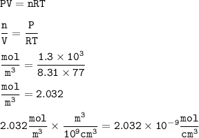 \tt PV=nRT\\\\\dfrac{n}{V}=\dfrac{P}{RT}\\\\\dfrac{mol}{m^3}=\dfrac{1.3\times 10^3}{8.31\times 77}\\\\\dfrac{mol}{m^3}=2.032\\\\2.032\dfrac{mol}{m^3}\times \dfrac{m^3}{10^9cm^3}=2.032\times 10^{-9}\dfrac{mol}{cm^3}