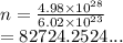 n =  \frac{4.98 \times  {10}^{28} }{6.02 \times  {10}^{23} }  \\  = 82724.2524...
