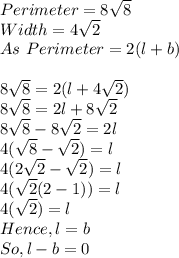 Perimeter= 8\sqrt{8} \\Width = 4 \sqrt{2} \\As\ Perimeter = 2(l+b)\\\\8\sqrt{8}=2(l+4 \sqrt{2})\\8\sqrt{8}=2l+8 \sqrt{2}\\8\sqrt{8} -8\sqrt{2}=2l\\4(\sqrt{8}  -\sqrt{2})=l\\4(2\sqrt{2}  -\sqrt{2})=l\\4(\sqrt{2}(2-1))=l\\4(\sqrt{2})=l\\Hence, l=b\\So, l-b= 0